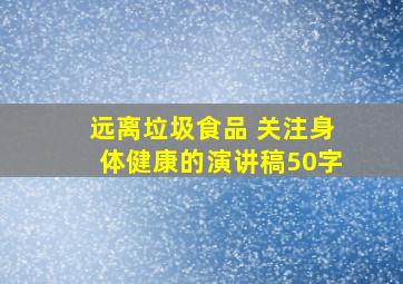 远离垃圾食品 关注身体健康的演讲稿50字